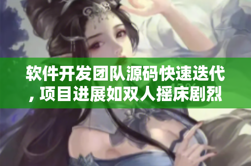 软件开发团队源码快速迭代, 项目进展如双人摇床剧烈运动