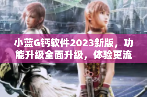 小蓝G钙软件2023新版，功能升级全面升级，体验更流畅
