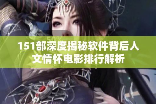 151部深度揭秘软件背后人文情怀电影排行解析