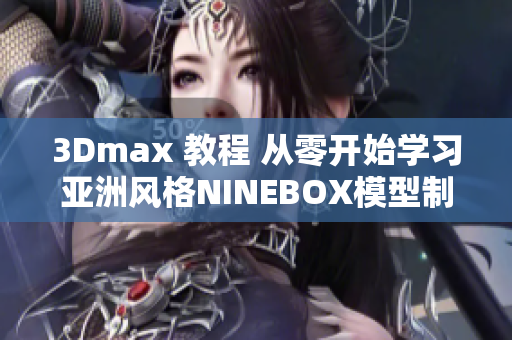 3Dmax 教程 从零开始学习亚洲风格NINEBOX模型制作技巧