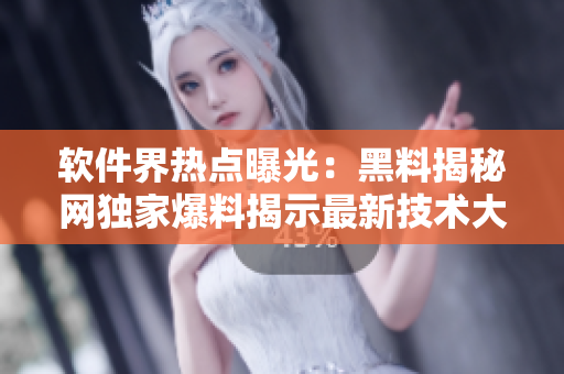软件界热点曝光：黑料揭秘网独家爆料揭示最新技术大事件