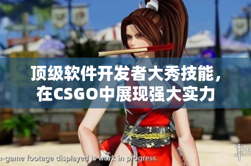 顶级软件开发者大秀技能，在CSGO中展现强大实力