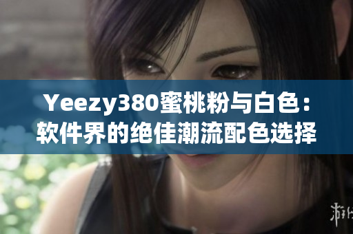 Yeezy380蜜桃粉与白色：软件界的绝佳潮流配色选择