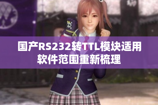 国产RS232转TTL模块适用软件范围重新梳理