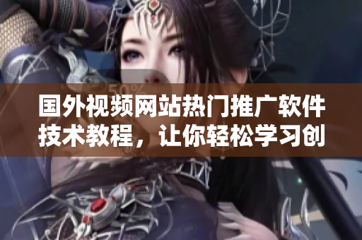 国外视频网站热门推广软件技术教程，让你轻松学习创意编程知识