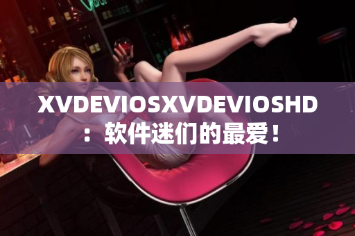 XVDEVIOSXVDEVIOSHD：软件迷们的最爱！