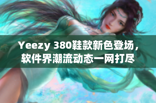 Yeezy 380鞋款新色登场，软件界潮流动态一网打尽