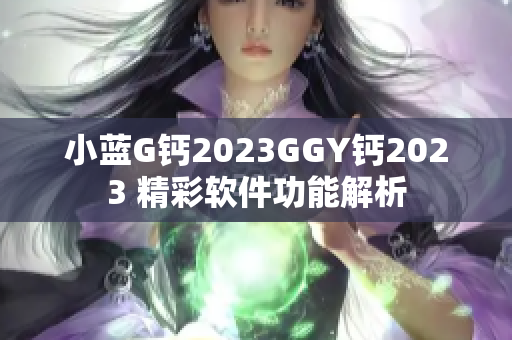 小蓝G钙2023GGY钙2023 精彩软件功能解析
