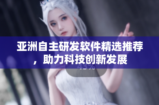 亚洲自主研发软件精选推荐，助力科技创新发展