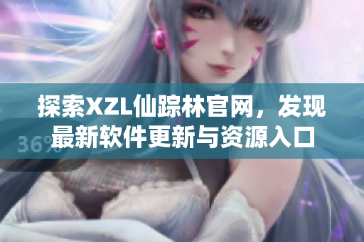 探索XZL仙踪林官网，发现最新软件更新与资源入口