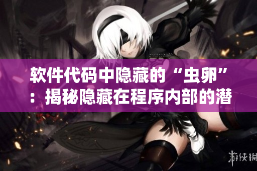 软件代码中隐藏的“虫卵”：揭秘隐藏在程序内部的潜在风险