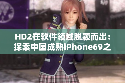 HD2在软件领域脱颖而出：探索中国成熟iPhone69之路