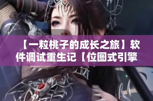 【一粒桃子的成长之旅】软件调试重生记【位图式引擎启示录】