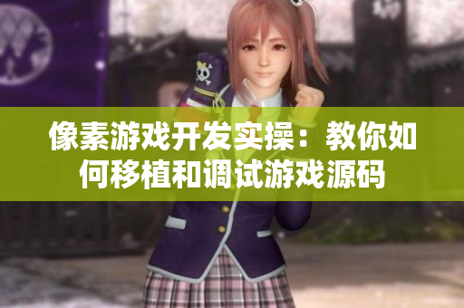 像素游戏开发实操：教你如何移植和调试游戏源码