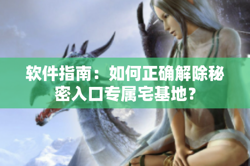 软件指南：如何正确解除秘密入口专属宅基地？