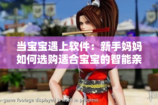 当宝宝遇上软件：新手妈妈如何选购适合宝宝的智能亲子软件
