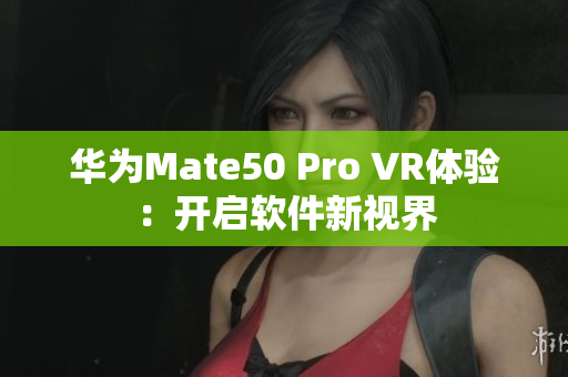 华为Mate50 Pro VR体验：开启软件新视界