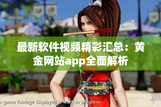 最新软件视频精彩汇总：黄金网站app全面解析