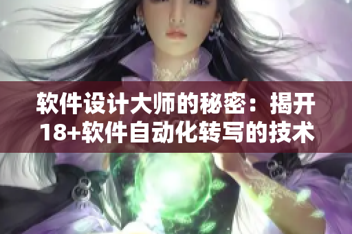 软件设计大师的秘密：揭开18+软件自动化转写的技术奥秘