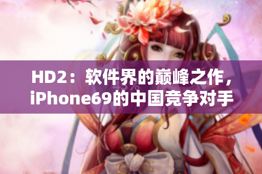 HD2：软件界的巅峰之作，iPhone69的中国竞争对手