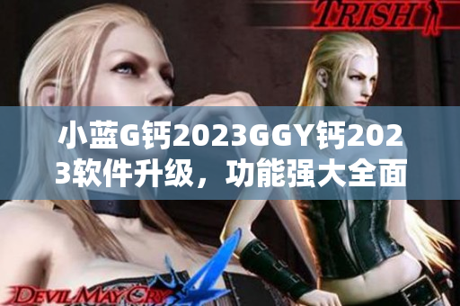 小蓝G钙2023GGY钙2023软件升级，功能强大全面提升