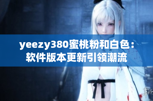 yeezy380蜜桃粉和白色：软件版本更新引领潮流
