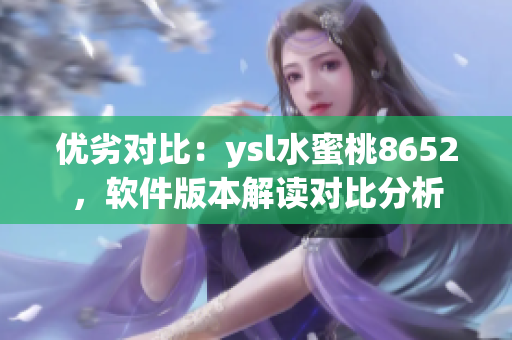 优劣对比：ysl水蜜桃8652，软件版本解读对比分析