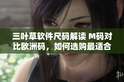三叶草软件尺码解读 M码对比欧洲码，如何选购最适合的尺码