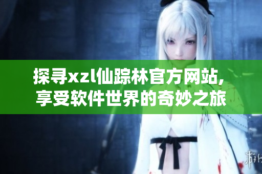 探寻xzl仙踪林官方网站, 享受软件世界的奇妙之旅