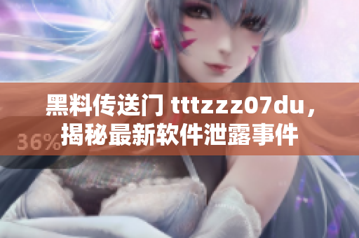 黑料传送门 tttzzz07du，揭秘最新软件泄露事件