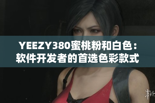 YEEZY380蜜桃粉和白色：软件开发者的首选色彩款式