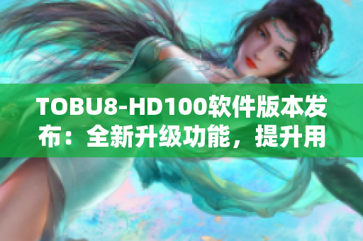 TOBU8-HD100软件版本发布：全新升级功能，提升用户体验