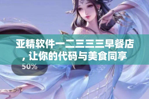 亚精软件一二三三三早餐店, 让你的代码与美食同享