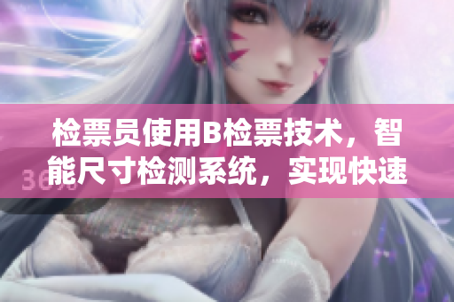 检票员使用B检票技术，智能尺寸检测系统，实现快速乘车自动化