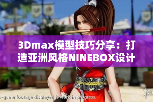 3Dmax模型技巧分享：打造亚洲风格NINEBOX设计灵感