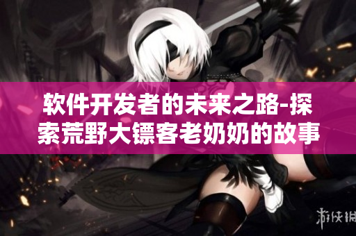 软件开发者的未来之路-探索荒野大镖客老奶奶的故事