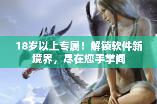 18岁以上专属！解锁软件新境界，尽在您手掌间