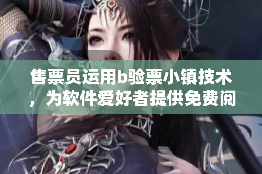 售票员运用b验票小镇技术，为软件爱好者提供免费阅读服务