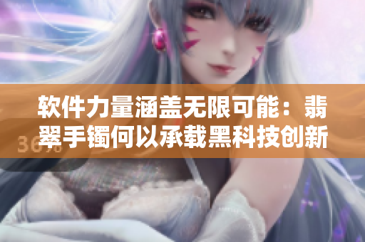 软件力量涵盖无限可能：翡翠手镯何以承载黑科技创新灵感