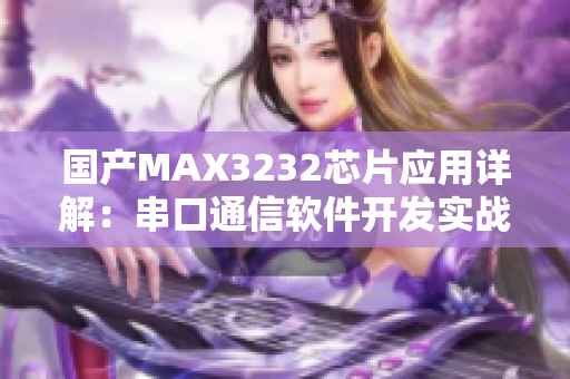 国产MAX3232芯片应用详解：串口通信软件开发实战指南