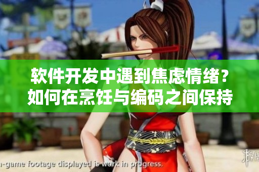 软件开发中遇到焦虑情绪？如何在烹饪与编码之间保持平衡？