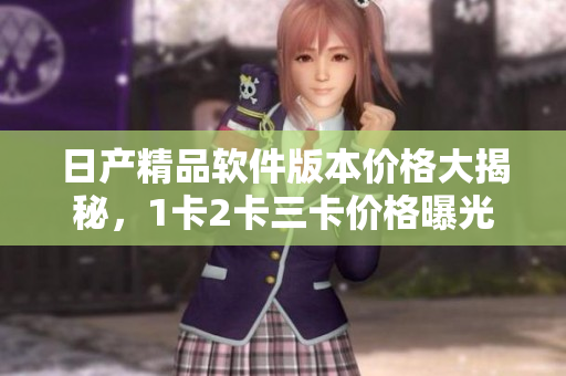 日产精品软件版本价格大揭秘，1卡2卡三卡价格曝光!