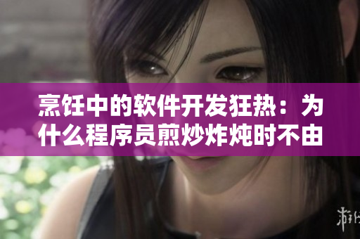 烹饪中的软件开发狂热：为什么程序员煎炒炸炖时不由自主地激动不已