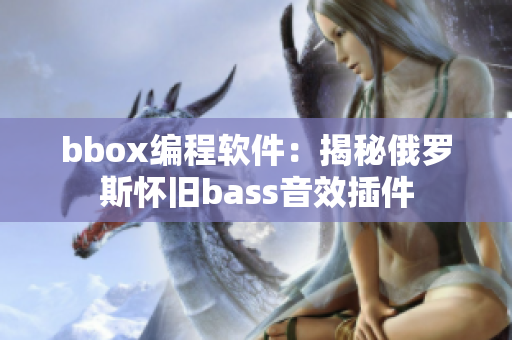 bbox编程软件：揭秘俄罗斯怀旧bass音效插件
