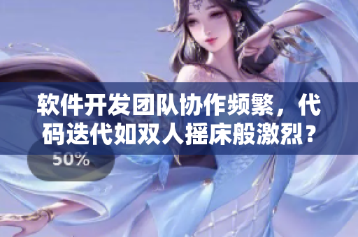 软件开发团队协作频繁，代码迭代如双人摇床般激烈？
