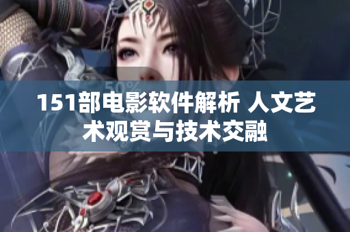 151部电影软件解析 人文艺术观赏与技术交融