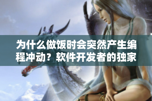 为什么做饭时会突然产生编程冲动？软件开发者的独家探索
