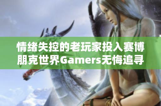 情绪失控的老玩家投入赛博朋克世界Gamers无悔追寻