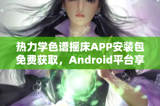 热力学色谱摇床APP安装包免费获取，Android平台享受精彩软件体验