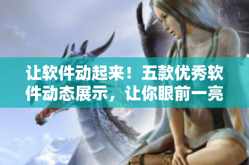 让软件动起来！五款优秀软件动态展示，让你眼前一亮